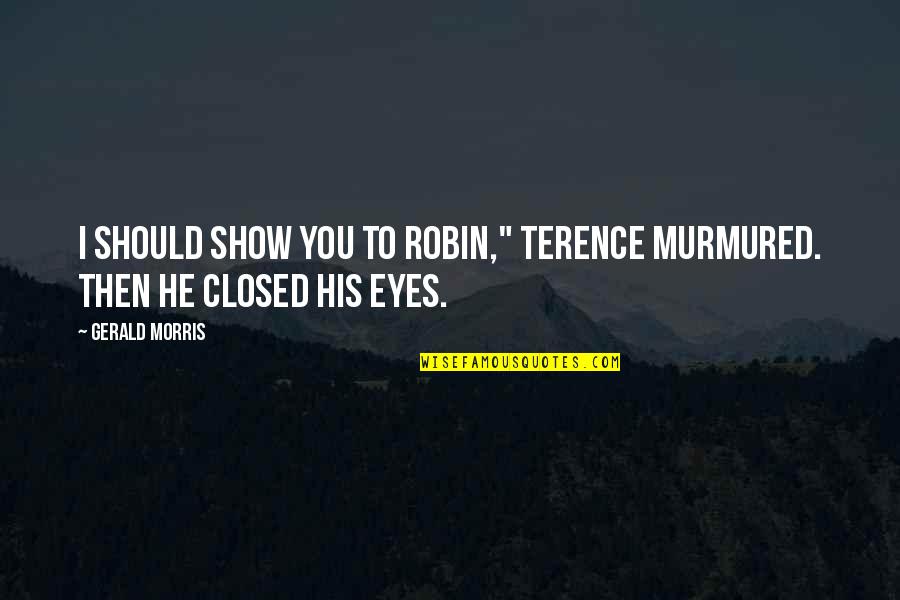 James Barrat Quotes By Gerald Morris: I should show you to Robin," Terence murmured.