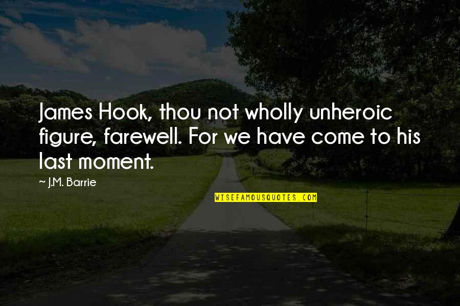 James Barrie Quotes By J.M. Barrie: James Hook, thou not wholly unheroic figure, farewell. James Barrie Quotes By J.M. Barrie: James Hook, thou not wholly unheroic figure, farewell.