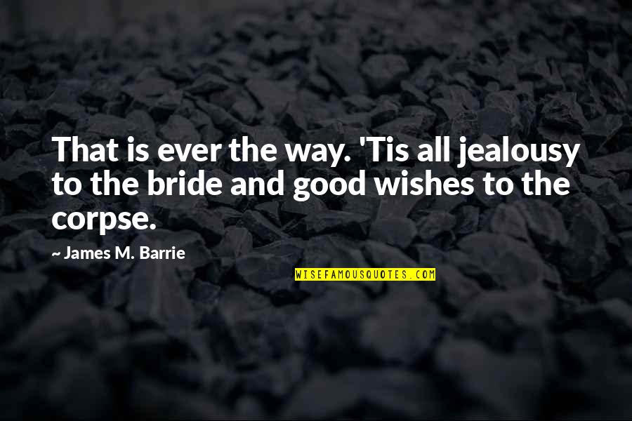 James Barrie Quotes By James M. Barrie: That is ever the way. 'Tis all jealousy James Barrie Quotes By James M. Barrie: That is ever the way. 'Tis all jealousy