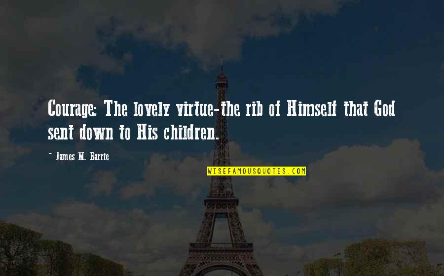 James Barrie Quotes By James M. Barrie: Courage: The lovely virtue-the rib of Himself that