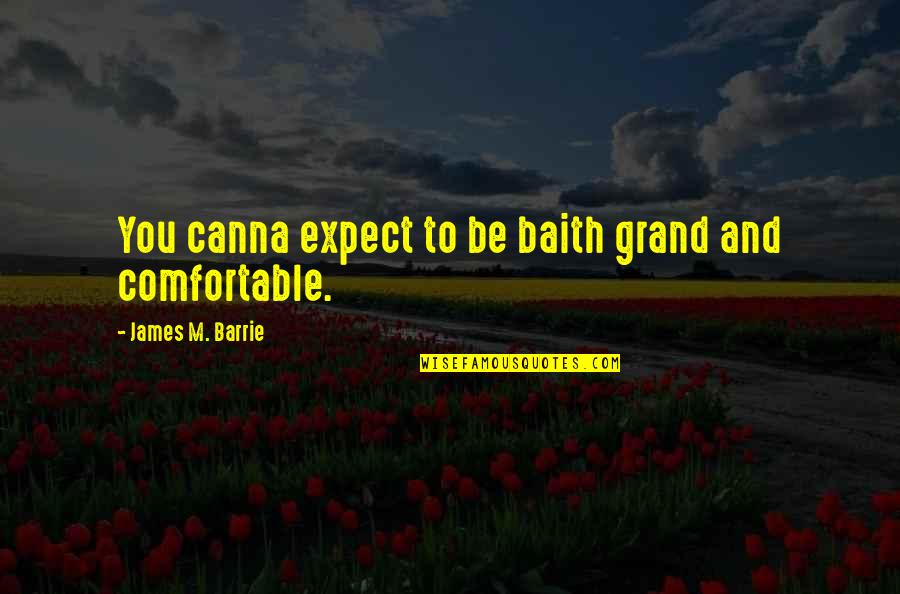 James Barrie Quotes By James M. Barrie: You canna expect to be baith grand and James Barrie Quotes By James M. Barrie: You canna expect to be baith grand and