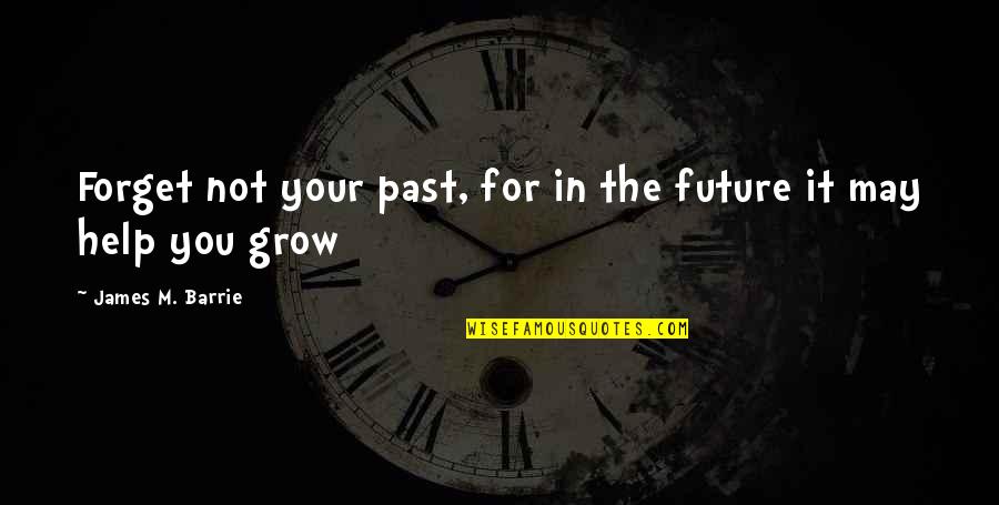 James Barrie Quotes By James M. Barrie: Forget not your past, for in the future James Barrie Quotes By James M. Barrie: Forget not your past, for in the future