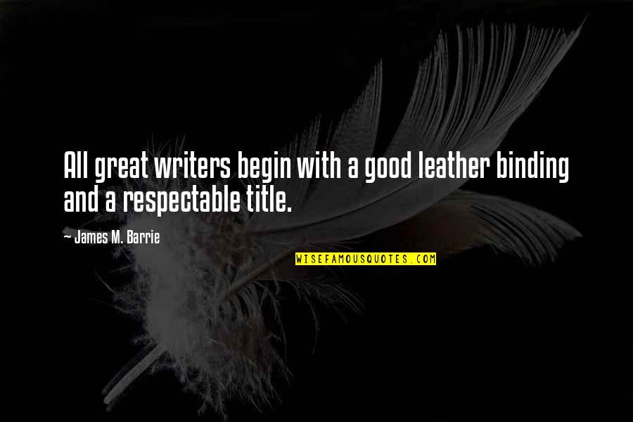 James Barrie Quotes By James M. Barrie: All great writers begin with a good leather