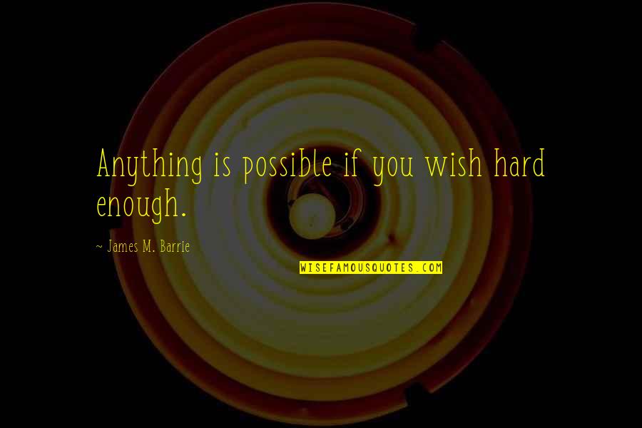 James Barrie Quotes By James M. Barrie: Anything is possible if you wish hard enough. James Barrie Quotes By James M. Barrie: Anything is possible if you wish hard enough.