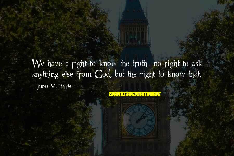 James Barrie Quotes By James M. Barrie: We have a right to know the truth; James Barrie Quotes By James M. Barrie: We have a right to know the truth;