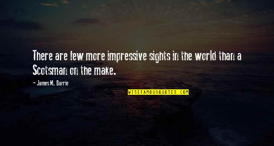 James Barrie Quotes By James M. Barrie: There are few more impressive sights in the