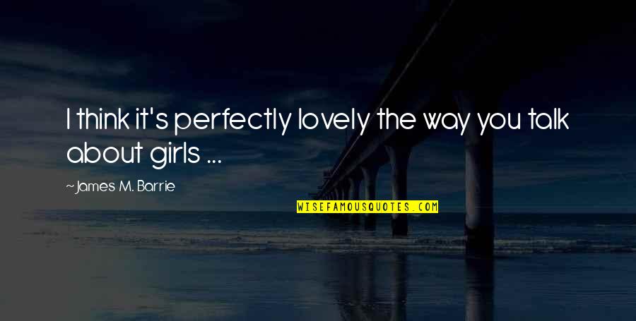 James Barrie Quotes By James M. Barrie: I think it's perfectly lovely the way you James Barrie Quotes By James M. Barrie: I think it's perfectly lovely the way you