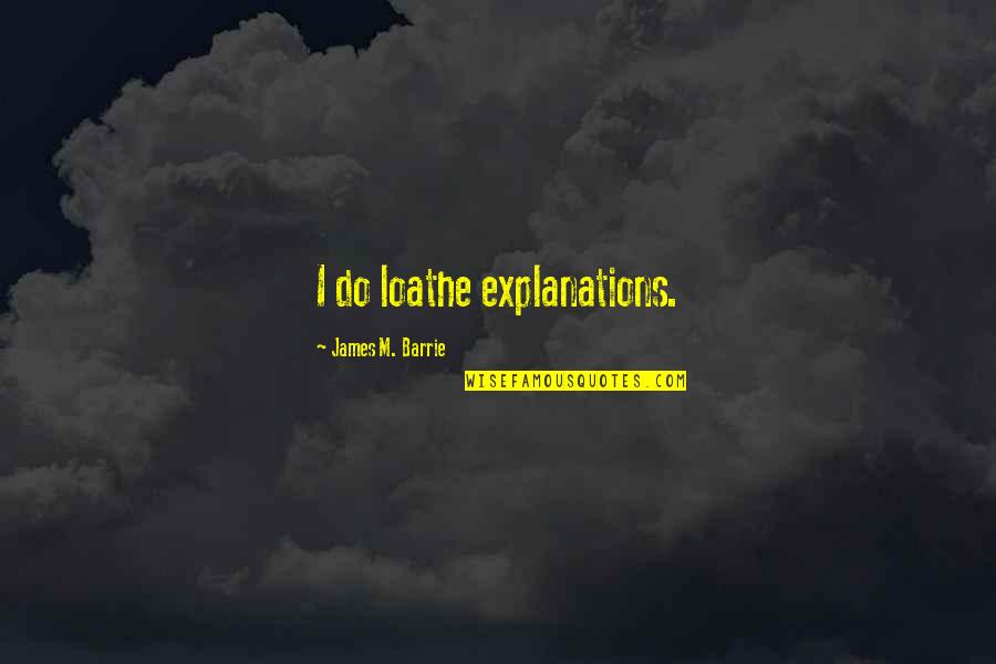 James Barrie Quotes By James M. Barrie: I do loathe explanations. James Barrie Quotes By James M. Barrie: I do loathe explanations.