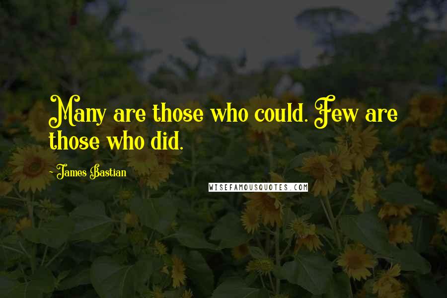James Bastian quotes: Many are those who could. Few are those who did.
