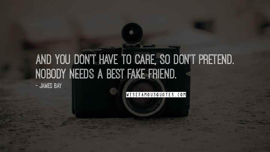 James Bay quotes: And you don't have to care, so don't pretend. Nobody needs a best fake friend.