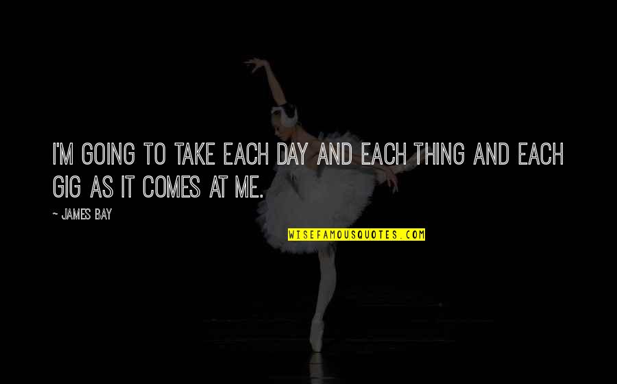 James Bay Quotes By James Bay: I'm going to take each day and each