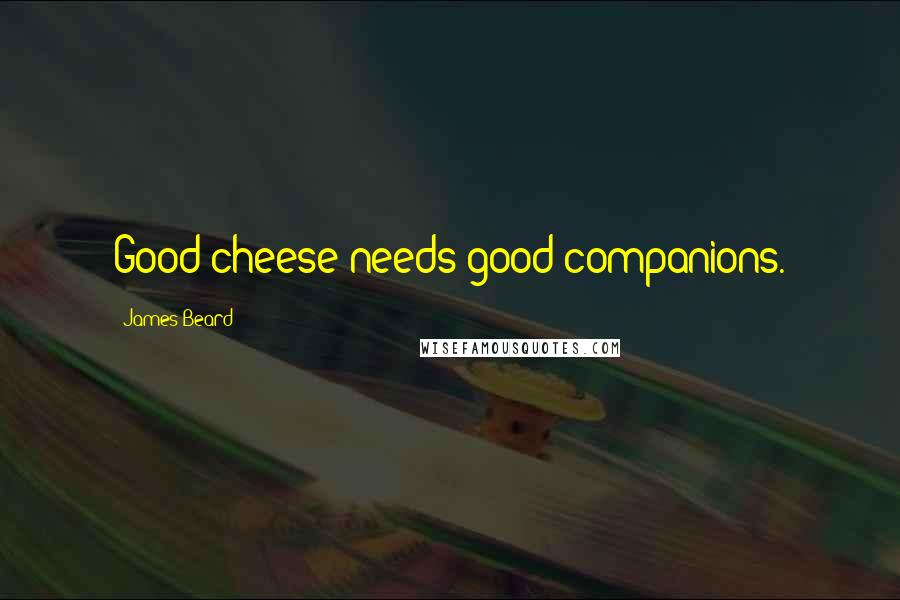 James Beard quotes: Good cheese needs good companions.
