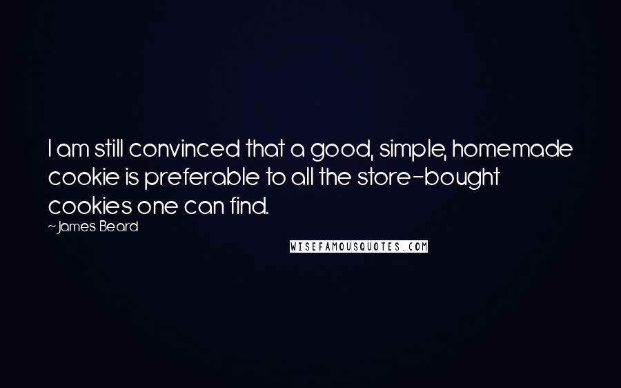 James Beard quotes: I am still convinced that a good, simple, homemade cookie is preferable to all the store-bought cookies one can find.