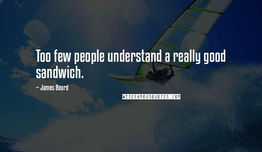 James Beard quotes: Too few people understand a really good sandwich.