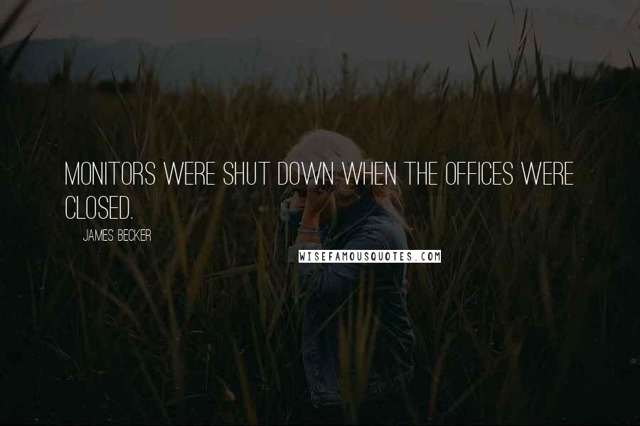 James Becker quotes: monitors were shut down when the offices were closed.