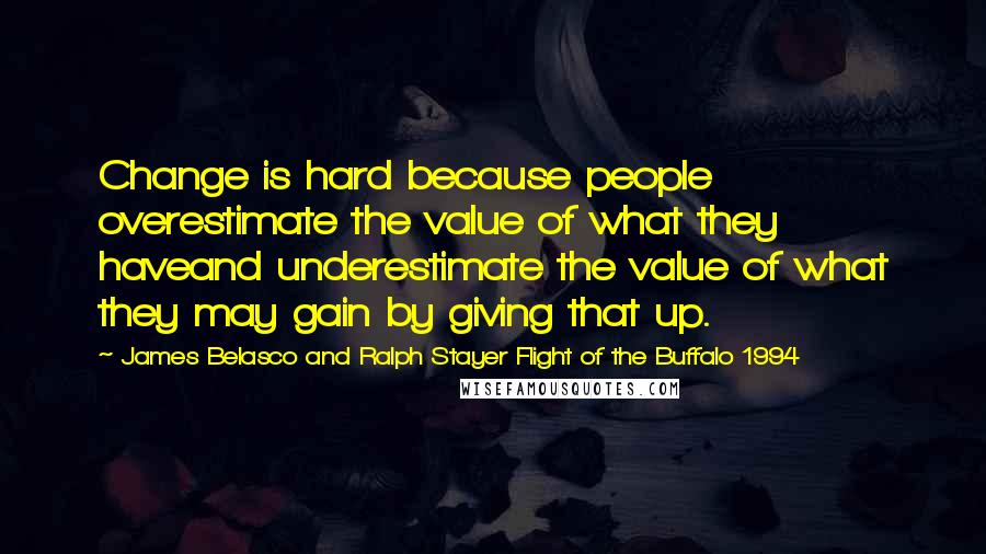 James Belasco And Ralph Stayer Flight Of The Buffalo 1994 quotes: Change is hard because people overestimate the value of what they haveand underestimate the value of what they may gain by giving that up.