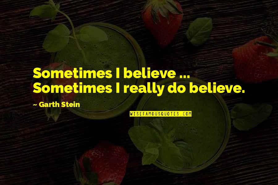 James Belasco Quotes By Garth Stein: Sometimes I believe ... Sometimes I really do