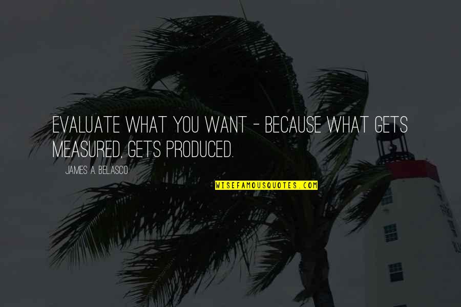 James Belasco Quotes By James A. Belasco: Evaluate what you want - because what gets