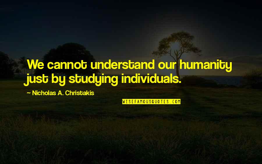 James Benning Quotes By Nicholas A. Christakis: We cannot understand our humanity just by studying James Benning Quotes By Nicholas A. Christakis: We cannot understand our humanity just by studying