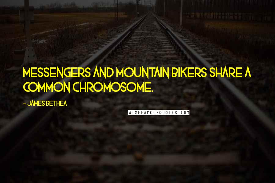 James Bethea quotes: Messengers and mountain bikers share a common chromosome.