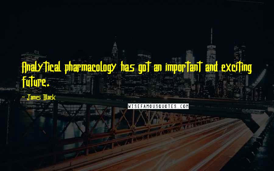 James Black quotes: Analytical pharmacology has got an important and exciting future.