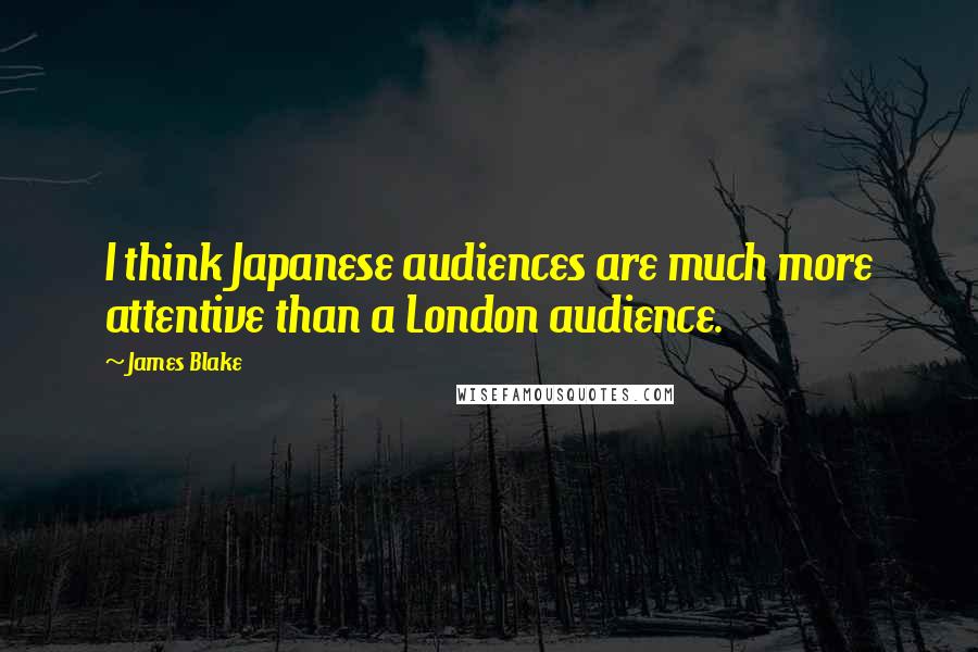 James Blake quotes: I think Japanese audiences are much more attentive than a London audience.