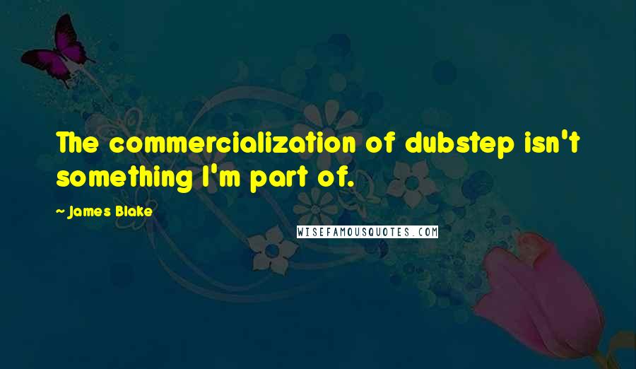 James Blake quotes: The commercialization of dubstep isn't something I'm part of.