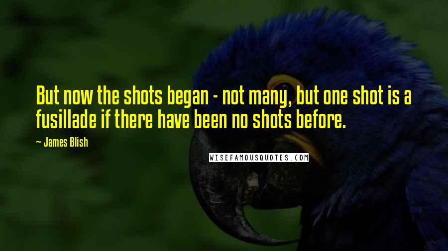 James Blish quotes: But now the shots began - not many, but one shot is a fusillade if there have been no shots before.