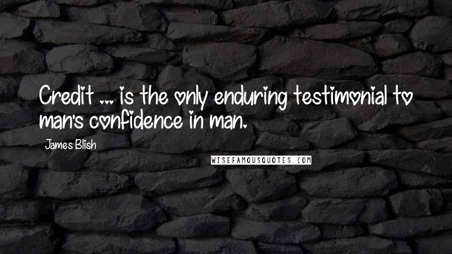 James Blish quotes: Credit ... is the only enduring testimonial to man's confidence in man.