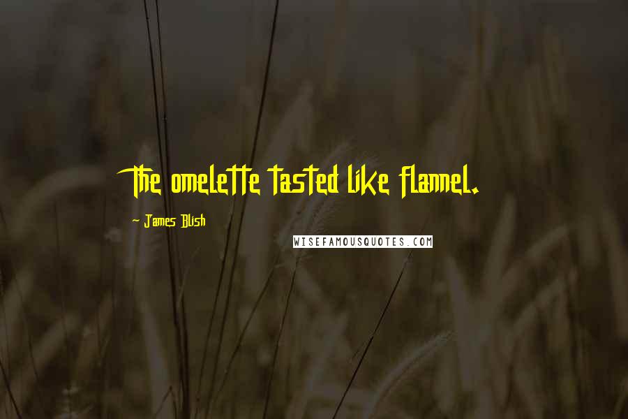 James Blish quotes: The omelette tasted like flannel.