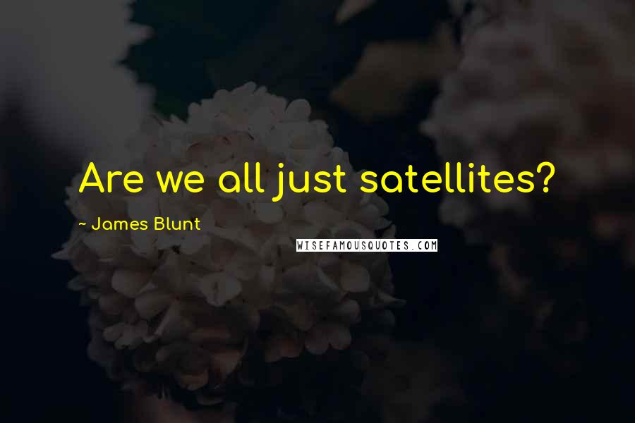 James Blunt quotes: Are we all just satellites?