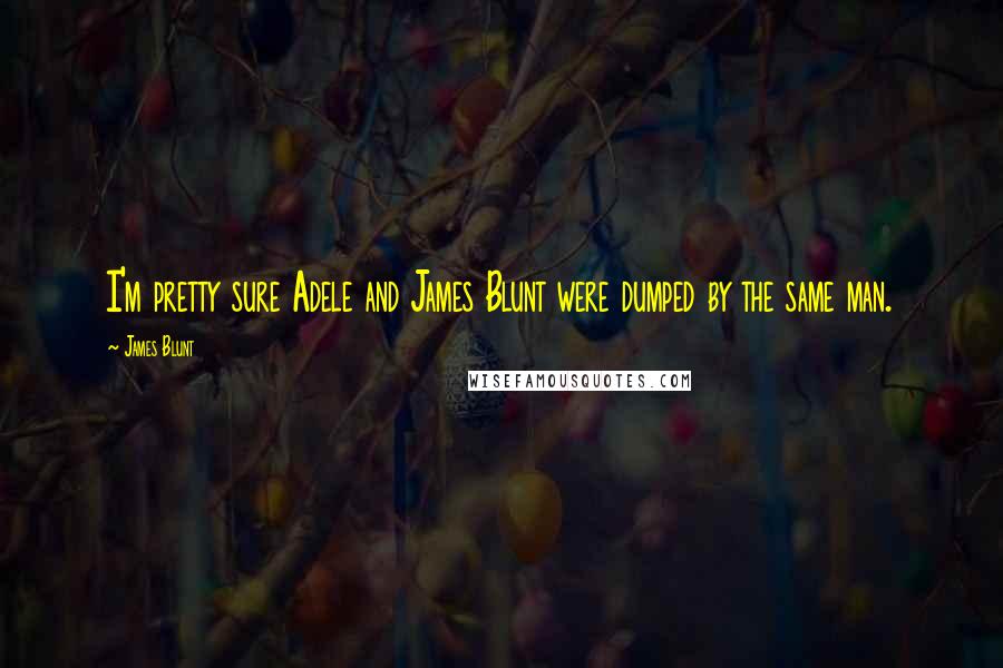 James Blunt quotes: I'm pretty sure Adele and James Blunt were dumped by the same man.