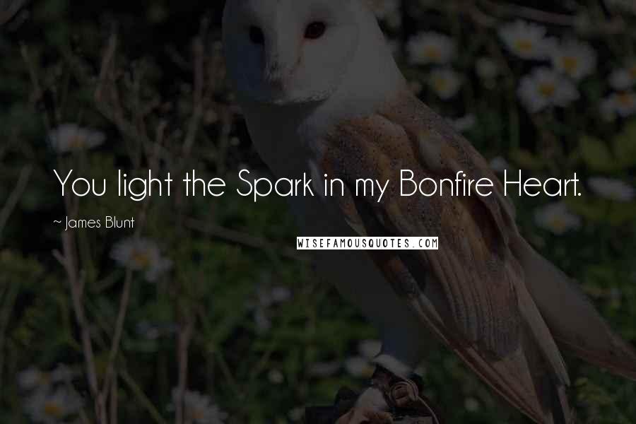 James Blunt quotes: You light the Spark in my Bonfire Heart.