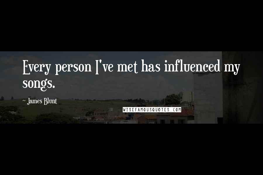 James Blunt quotes: Every person I've met has influenced my songs.