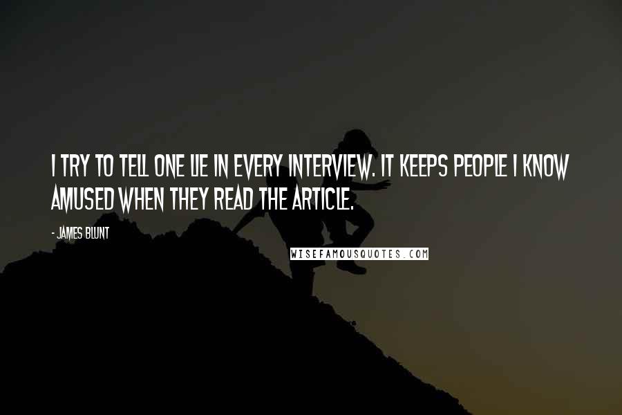 James Blunt quotes: I try to tell one lie in every interview. It keeps people I know amused when they read the article.