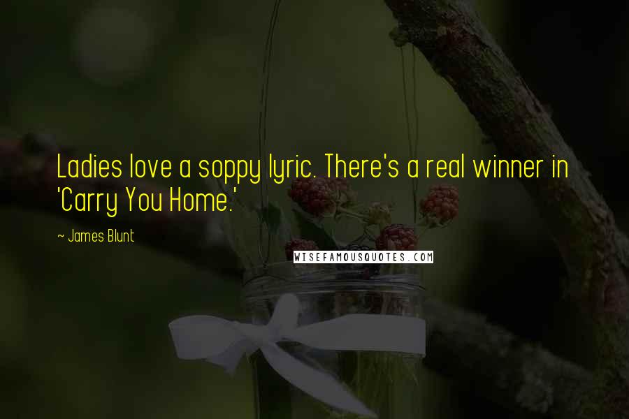 James Blunt quotes: Ladies love a soppy lyric. There's a real winner in 'Carry You Home.'