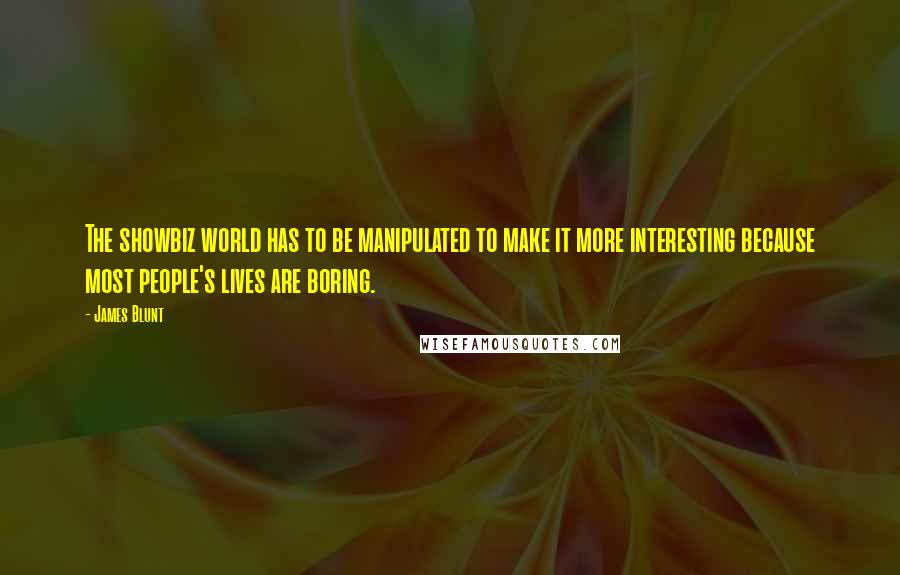 James Blunt quotes: The showbiz world has to be manipulated to make it more interesting because most people's lives are boring.