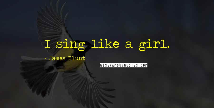 James Blunt quotes: I sing like a girl.