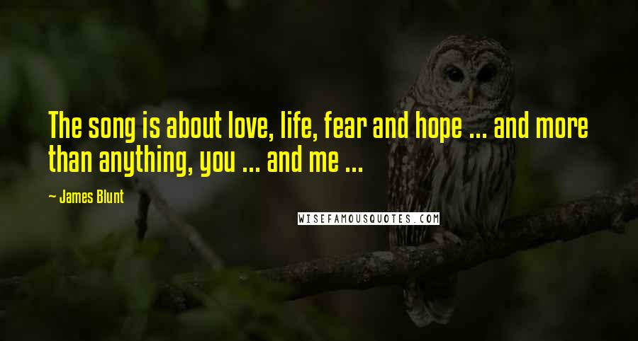 James Blunt quotes: The song is about love, life, fear and hope ... and more than anything, you ... and me ...