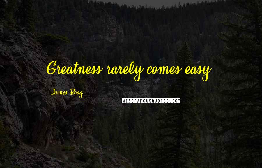 James Boag quotes: Greatness rarely comes easy.