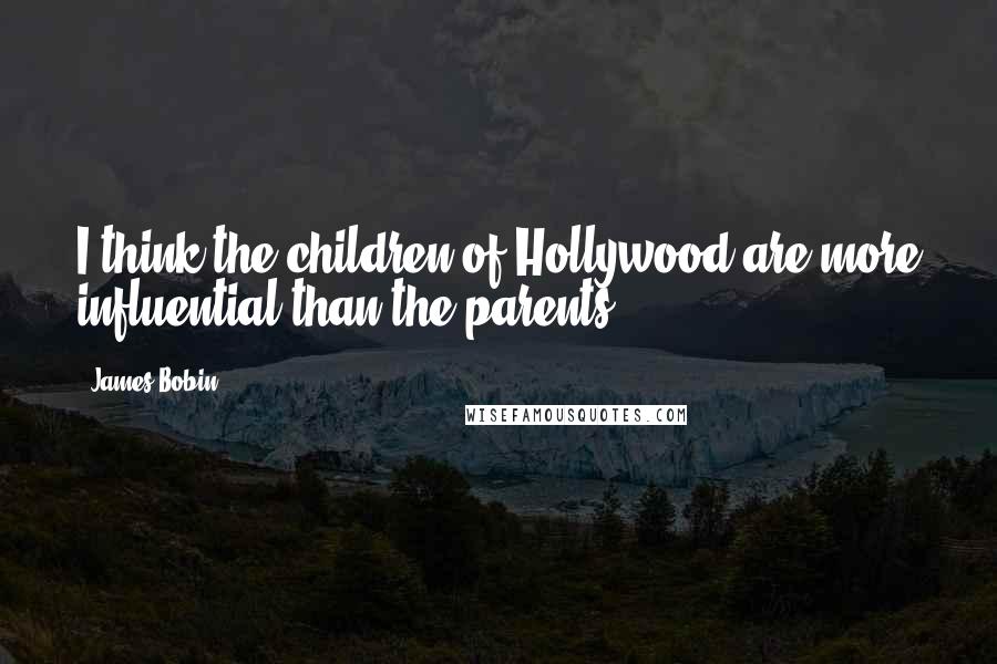 James Bobin quotes: I think the children of Hollywood are more influential than the parents.