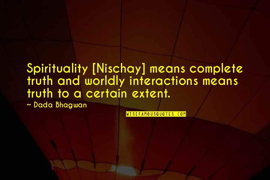 James Bobo Fay Quotes By Dada Bhagwan: Spirituality [Nischay] means complete truth and worldly interactions