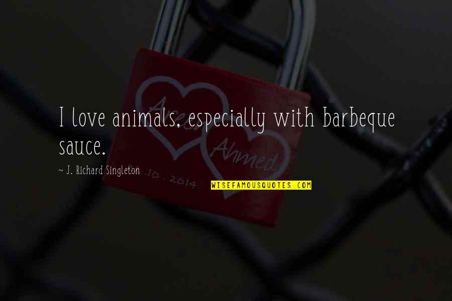 James Bobo Fay Quotes By J. Richard Singleton: I love animals, especially with barbeque sauce.