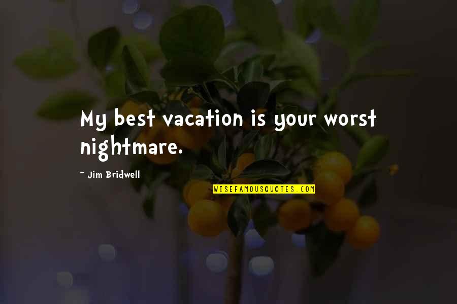 James Bobo Fay Quotes By Jim Bridwell: My best vacation is your worst nightmare. James Bobo Fay Quotes By Jim Bridwell: My best vacation is your worst nightmare.