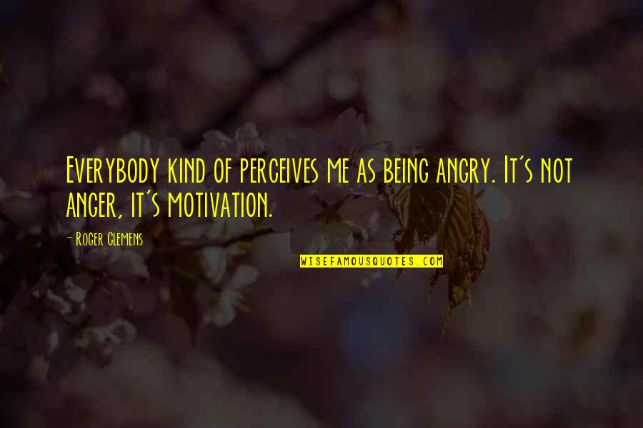 James Bond Dom Perignon Quote Quotes By Roger Clemens: Everybody kind of perceives me as being angry.