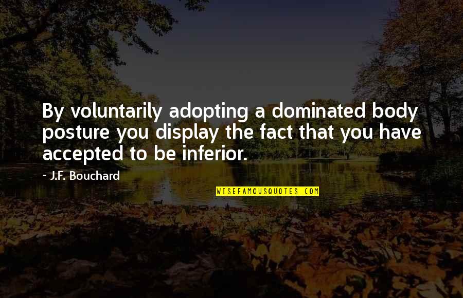 James Bond Q Quotes By J.F. Bouchard: By voluntarily adopting a dominated body posture you James Bond Q Quotes By J.F. Bouchard: By voluntarily adopting a dominated body posture you