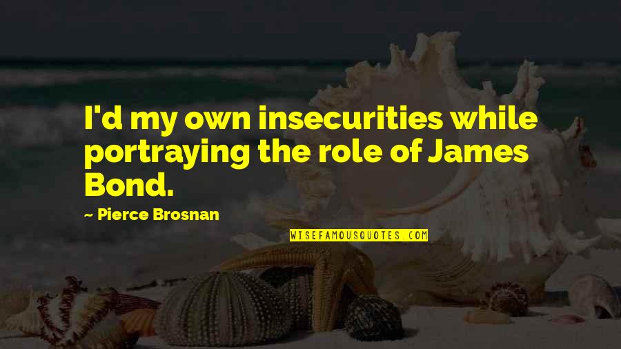 James Bond Q Quotes By Pierce Brosnan: I'd my own insecurities while portraying the role James Bond Q Quotes By Pierce Brosnan: I'd my own insecurities while portraying the role