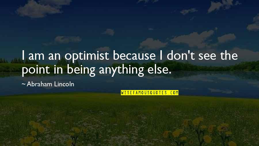 James Boren Quotes By Abraham Lincoln: I am an optimist because I don't see