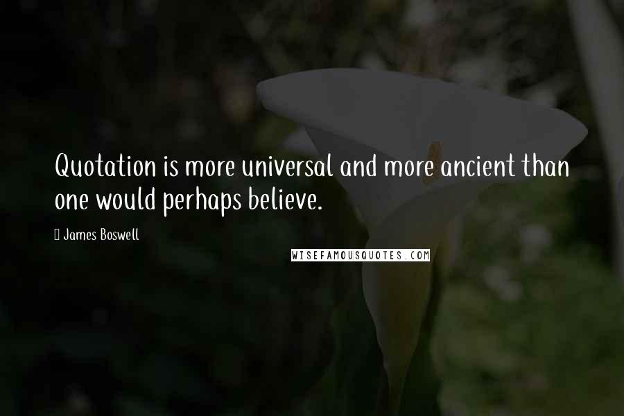 James Boswell quotes: Quotation is more universal and more ancient than one would perhaps believe.