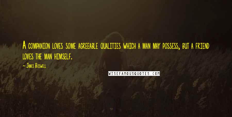 James Boswell quotes: A companion loves some agreeable qualities which a man may possess, but a friend loves the man himself.
